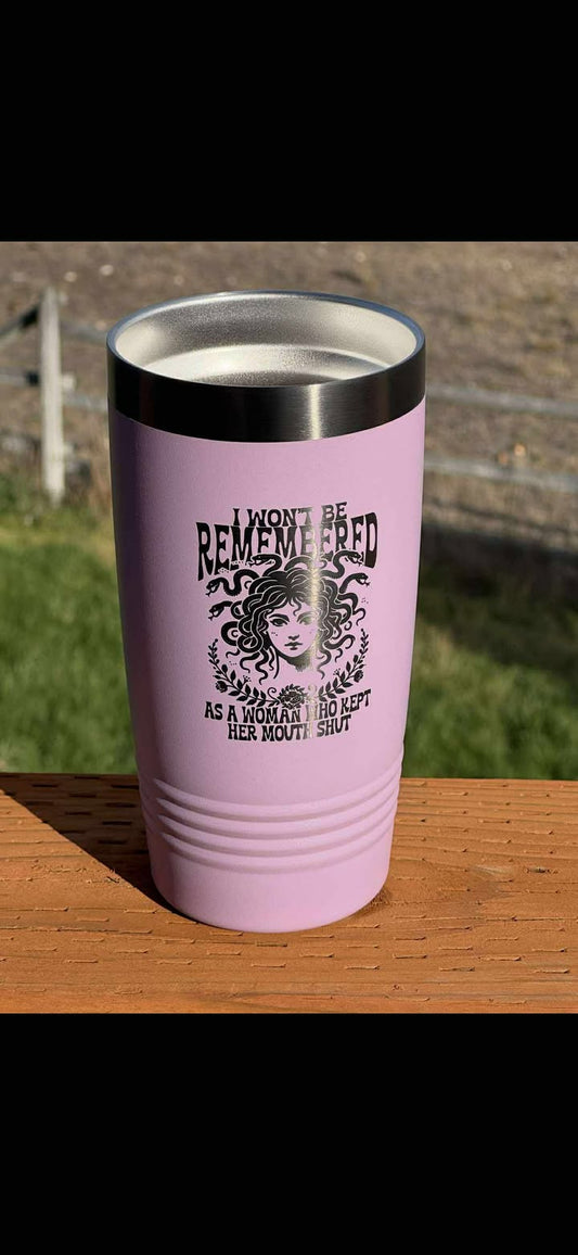 I Won't Be Remembered As A Woman Who Kept Her Mouth Shut - 20 oz Insulated Cups - Free US Shipping!